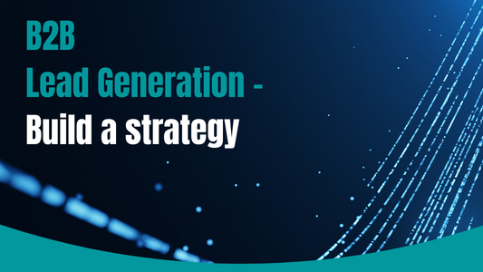 B2B Lead Generation - Building A Strategy